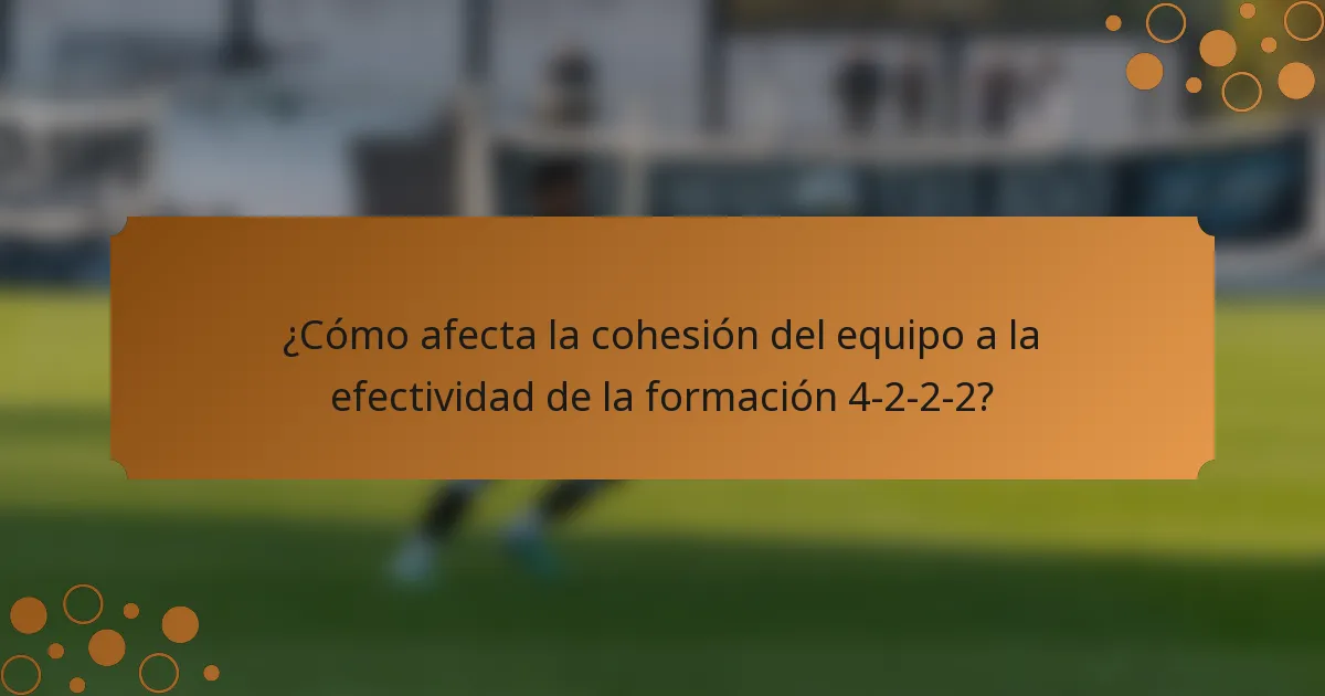 ¿Cómo afecta la cohesión del equipo a la efectividad de la formación 4-2-2-2?