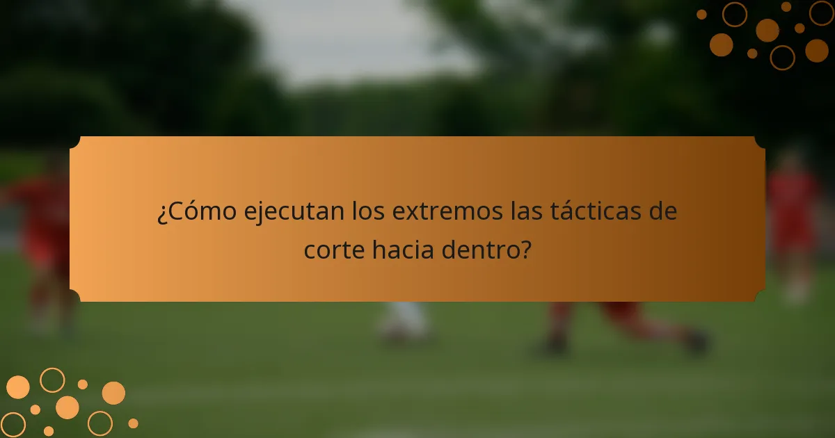 ¿Cómo ejecutan los extremos las tácticas de corte hacia dentro?