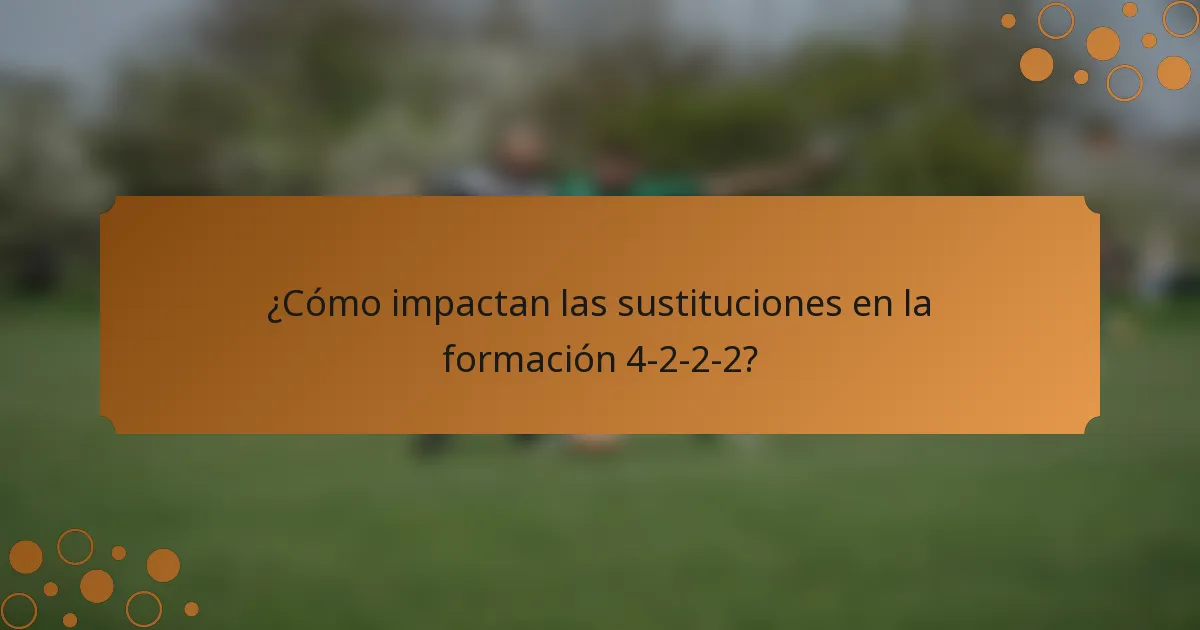 ¿Cómo impactan las sustituciones en la formación 4-2-2-2?