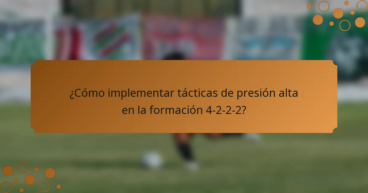 ¿Cómo implementar tácticas de presión alta en la formación 4-2-2-2?