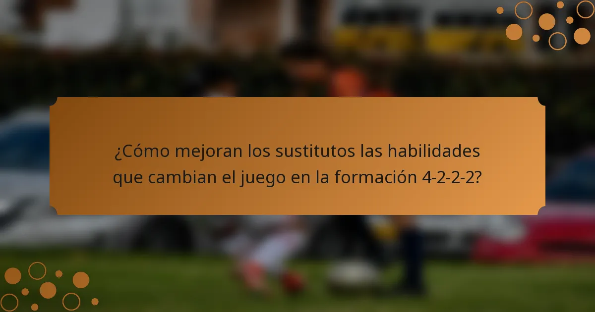 ¿Cómo mejoran los sustitutos las habilidades que cambian el juego en la formación 4-2-2-2?