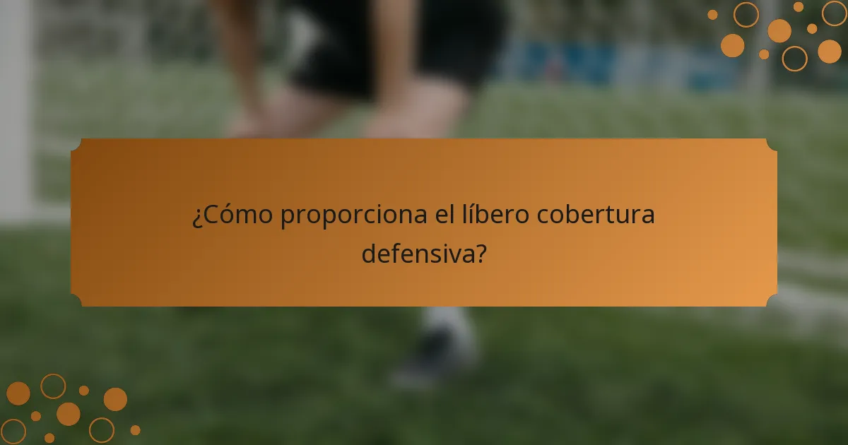 ¿Cómo proporciona el líbero cobertura defensiva?
