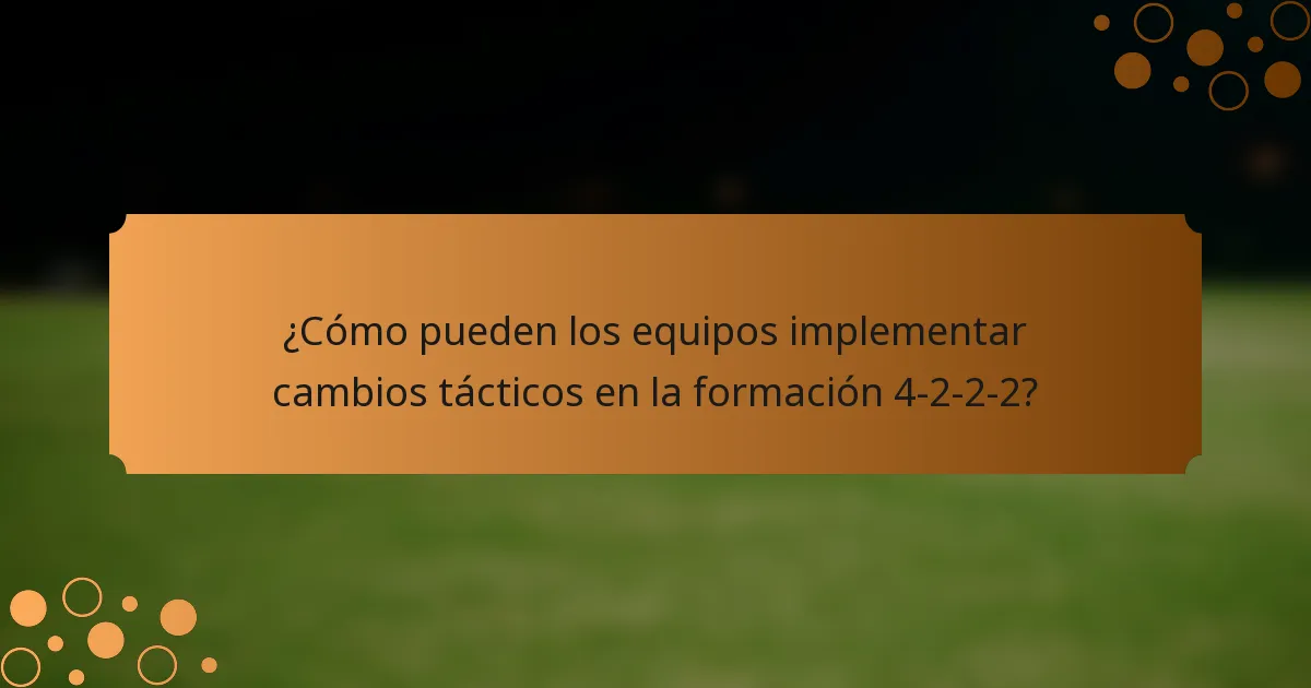 ¿Cómo pueden los equipos implementar cambios tácticos en la formación 4-2-2-2?