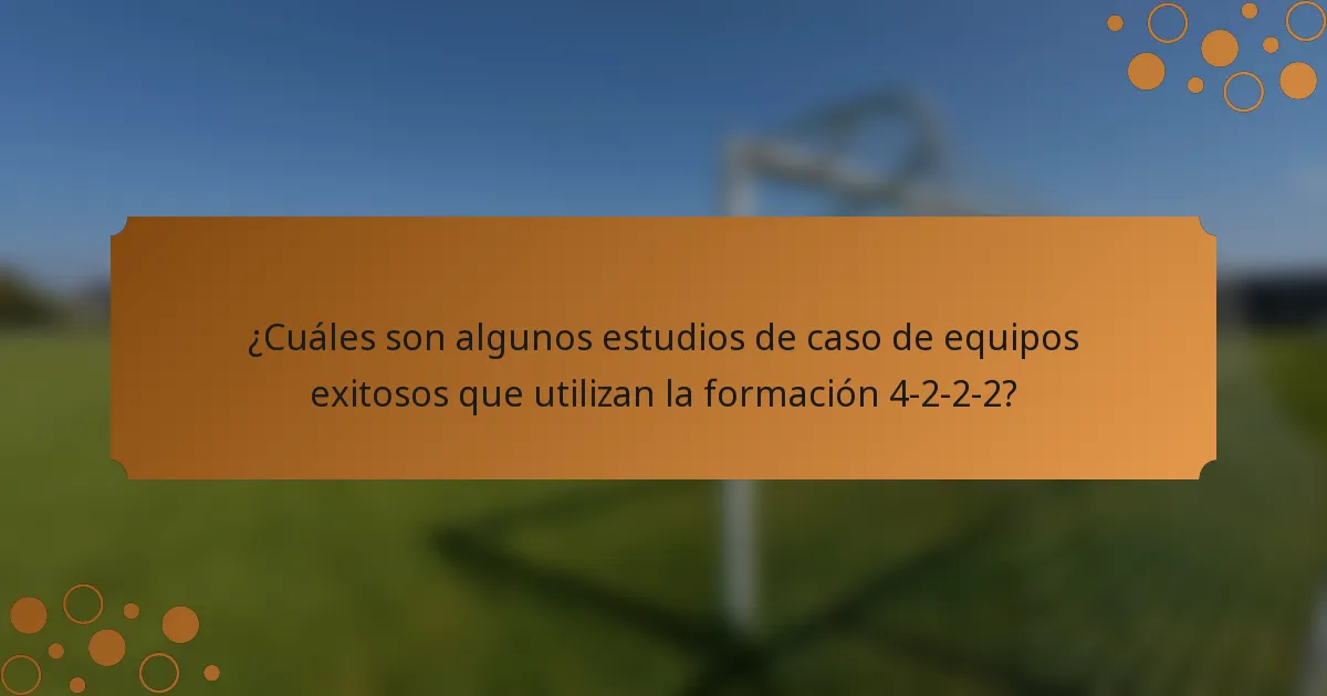¿Cuáles son algunos estudios de caso de equipos exitosos que utilizan la formación 4-2-2-2?