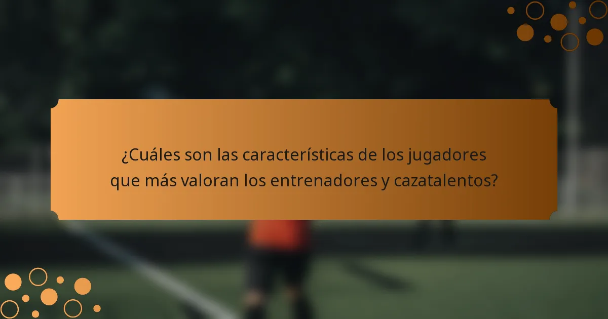 ¿Cuáles son las características de los jugadores que más valoran los entrenadores y cazatalentos?
