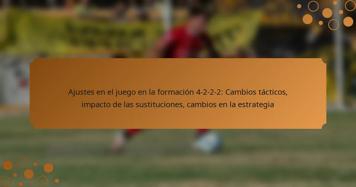 Ajustes en el juego en la formación 4-2-2-2: Cambios tácticos, impacto de las sustituciones, cambios en la estrategia