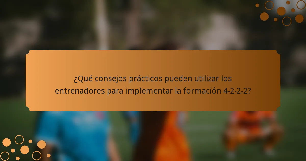 ¿Qué consejos prácticos pueden utilizar los entrenadores para implementar la formación 4-2-2-2?