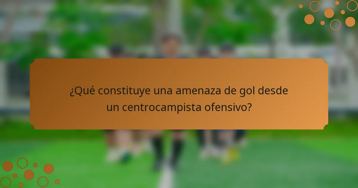 ¿Qué constituye una amenaza de gol desde un centrocampista ofensivo?