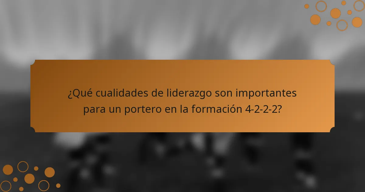 ¿Qué cualidades de liderazgo son importantes para un portero en la formación 4-2-2-2?