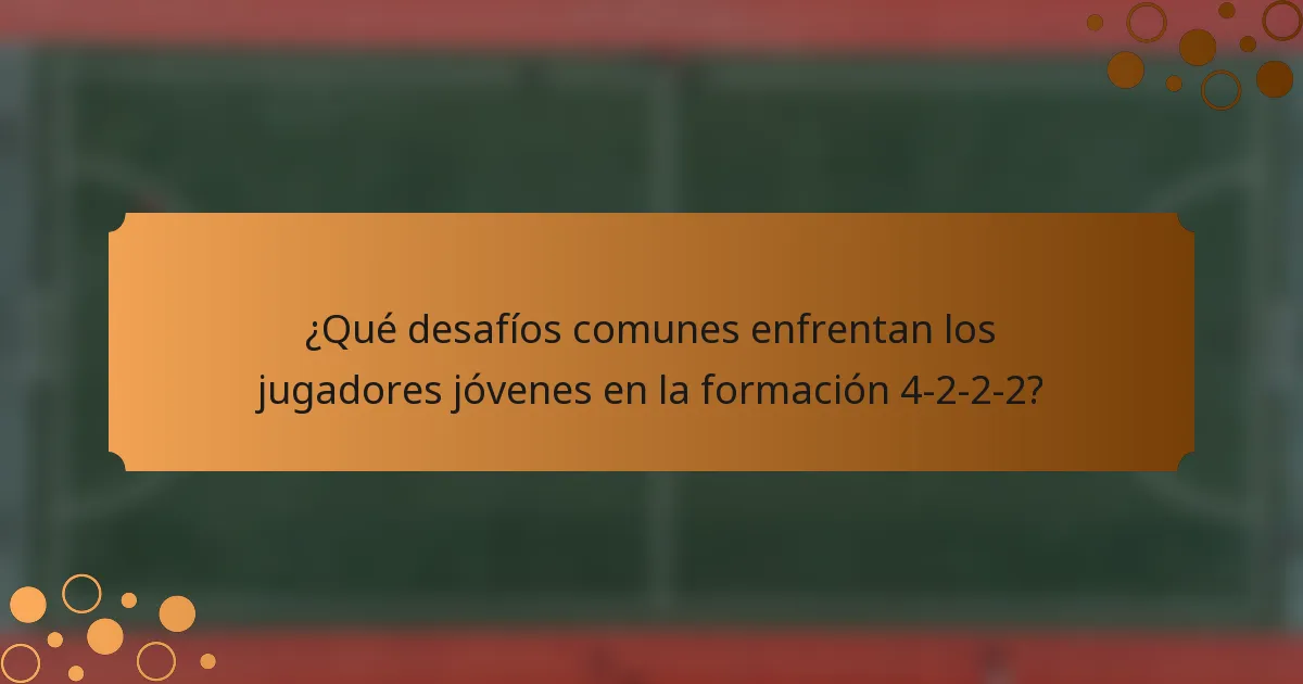 ¿Qué desafíos comunes enfrentan los jugadores jóvenes en la formación 4-2-2-2?