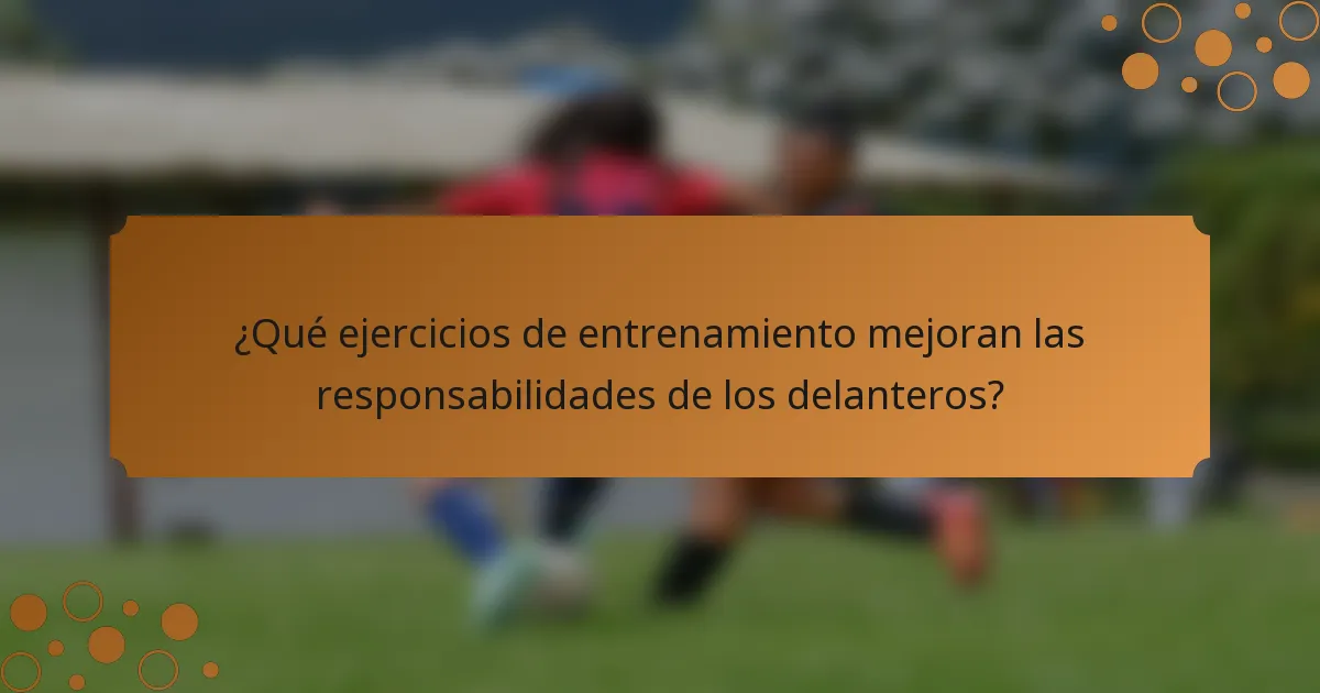 ¿Qué ejercicios de entrenamiento mejoran las responsabilidades de los delanteros?