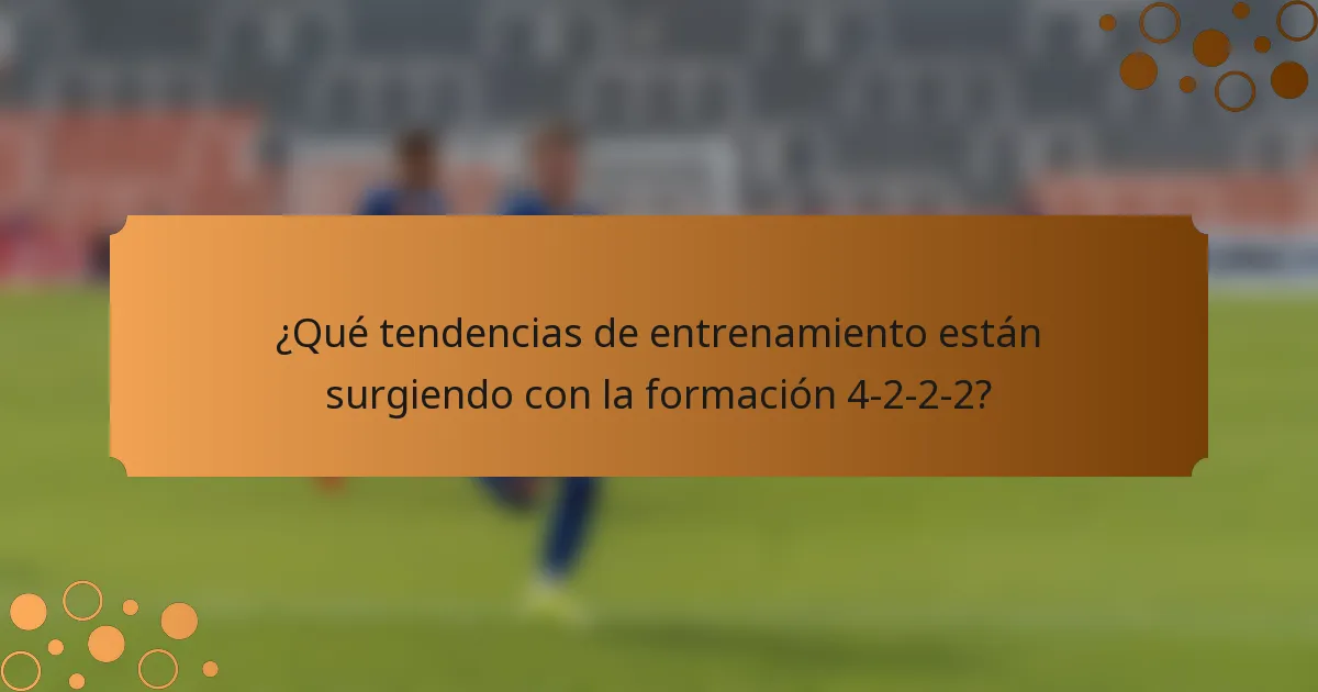 ¿Qué tendencias de entrenamiento están surgiendo con la formación 4-2-2-2?